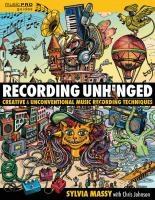 Recording Unhinged : Creative and Unconventional Music Recording Techniques